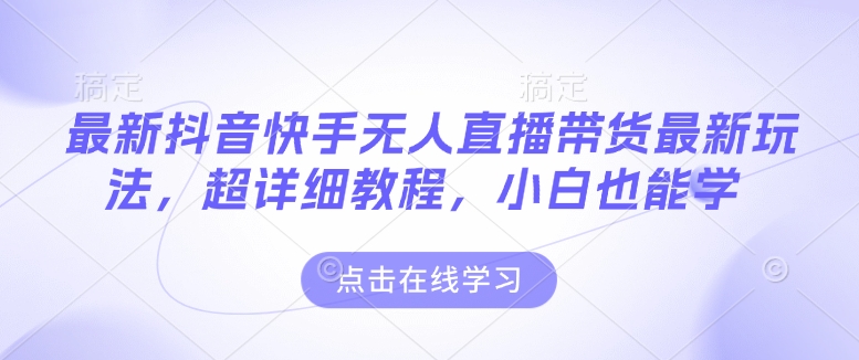 最新抖音快手无人直播带货玩法,超详细教程,小白也能学-秋鱼网创