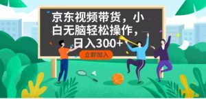 京东短视频带货，小白无脑操作，每天五分钟，轻松日入300+-秋鱼网创