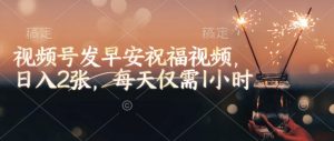 视频号发早安祝福视频，日入2张，每天仅需1小时-秋鱼网创