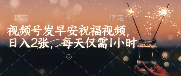 视频号发早安祝福视频，日入2张，每天仅需1小时-秋鱼网创