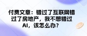 付费文章：错过了互联网错过了房地产，我不想错过AI，该怎么办？-秋鱼网创