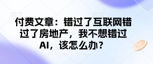 付费文章：错过了互联网错过了房地产，我不想错过AI，该怎么办？-秋鱼网创
