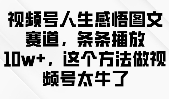 视频号人生感悟图文赛道,条条播放10w+,这个方法做视频号太牛了-秋鱼网创