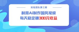 视频号ai国风视频创作者分成计划每天稳定300元收益-秋鱼网创