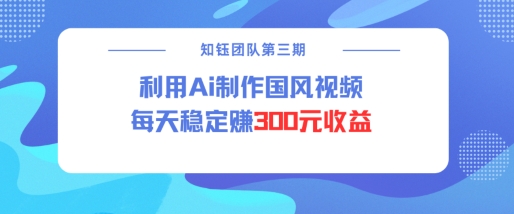视频号ai国风视频创作者分成计划每天稳定300元收益-秋鱼网创