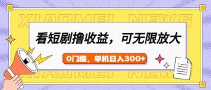 看短剧领收益，可矩阵无限放大，单机日收益300+，新手小白轻松上手-秋鱼网创