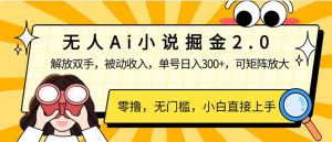 无人Ai小说掘金2.0，被动收入，解放双手，单号日入300+，可矩阵操作，...-秋鱼网创