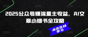 2025公众号赚流量主收益,AI文章小绿书全攻略-秋鱼网创
