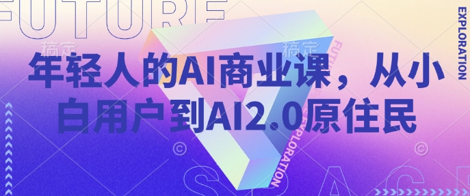 年轻人的AI商业课,从小白用户到AI2.0原住民-秋鱼网创