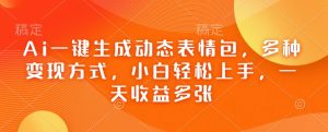 Ai一键生成动态表情包,多种变现方式,小白轻松上手,一天收益多张-秋鱼网创
