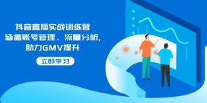抖音直播实战训练营：涵盖账号管理、流量分析, 助力GMV提升-秋鱼网创