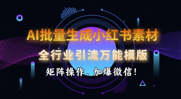 AI批量生成小红书素材，全行业引流万能模版，矩阵操作，加爆微信-秋鱼网创
