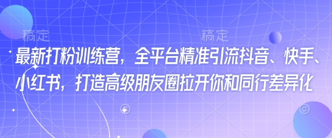 最新打粉训练营,全平台精准引流抖音、快手、小红书,打造高级朋友圈拉开你和同行差异化-秋鱼网创