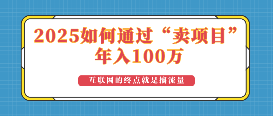 2025年如何通过“卖项目”实现100万收益:最具潜力的盈利模式解析-秋鱼网创