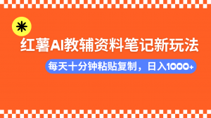 小红书AI教辅资料笔记新玩法，0门槛，可批量可复制，一天十分钟发笔记...-秋鱼网创