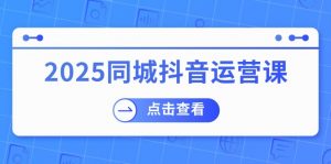 2025同城抖音运营课：涵盖实体店盈利，团购好处，助商家获取流量-秋鱼网创