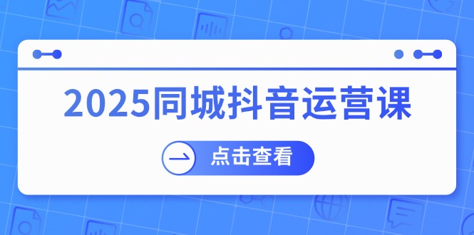 2025同城抖音运营课:涵盖实体店盈利,团购好处,助商家获取流量-秋鱼网创