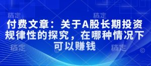 付费文章:关于A股长期投资规律性的探究,在哪种情况下可以赚钱-秋鱼网创