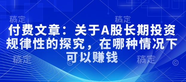 付费文章:关于A股长期投资规律性的探究,在哪种情况下可以赚钱-秋鱼网创