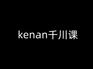 kenan千川课-kenan抖音电商巨量千川教程-秋鱼网创