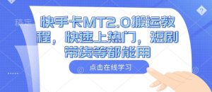 快手卡MT2.0搬运教程，快速上热门，短剧带货等都能用-秋鱼网创