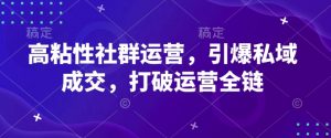 高粘性社群运营，引爆私域成交，打破运营全链-秋鱼网创