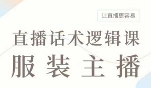 直播带货：服装主播话术逻辑课，服装主播话术大全，让直播更容易-秋鱼网创