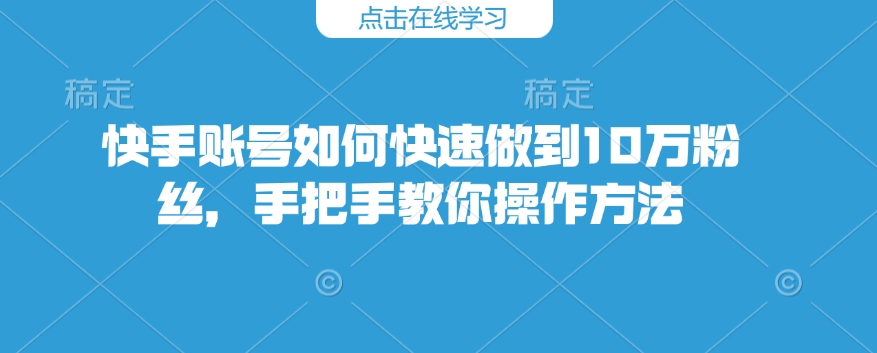 快手账号如何快速做到10万粉丝,手把手教你操作方法-秋鱼网创