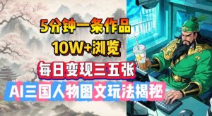 5分钟一条作品，10W+浏览，每日变现三五张，AI三国人物图文玩法揭秘-秋鱼网创