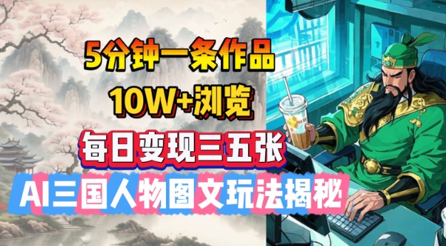 5分钟一条作品，10W+浏览，每日变现三五张，AI三国人物图文玩法揭秘-秋鱼网创