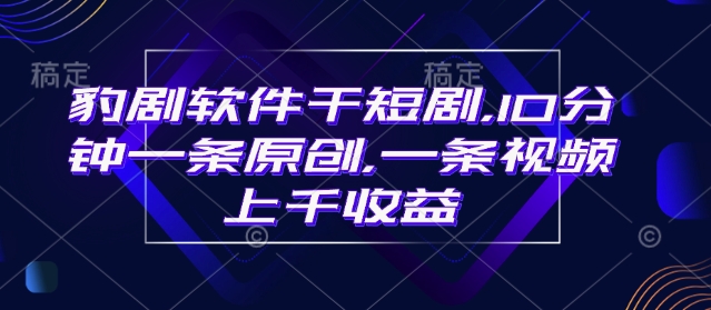 豹剧软件干短剧,10分钟一条原创,爆一条视频上千收益-秋鱼网创