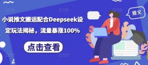 小说推文搬运配合Deepseek设定玩法揭秘，流量暴涨100%-秋鱼网创
