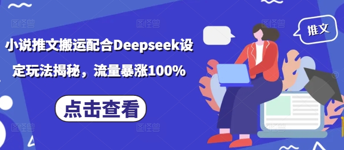 小说推文搬运配合Deepseek设定玩法揭秘，流量暴涨100%-秋鱼网创