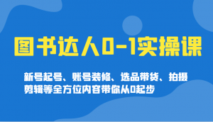 图书达人0-1实操课，新号起号、账号装修、选品带货、拍摄剪辑等全方位内容带你从0起步-秋鱼网创
