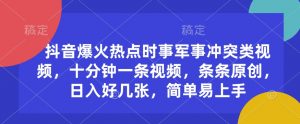 抖音爆火热点时事军事冲突类视频，十分钟一条视频，条条原创，日入好几张，简单易上手-秋鱼网创