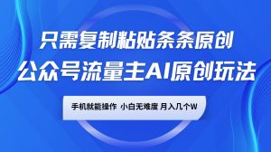 公众号流量主AI原创玩法，只需复制粘贴条条原创，手机可操作，小白无难度，月入几个W-秋鱼网创