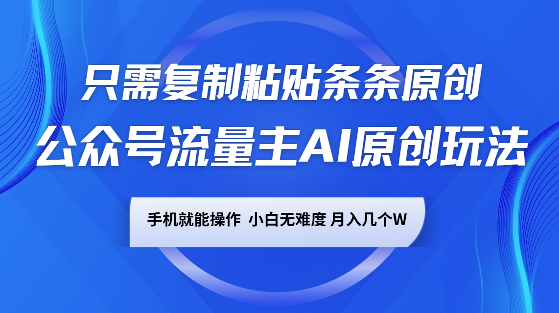 公众号流量主AI原创玩法，只需复制粘贴条条原创，手机可操作，小白无难度，月入几个W-秋鱼网创