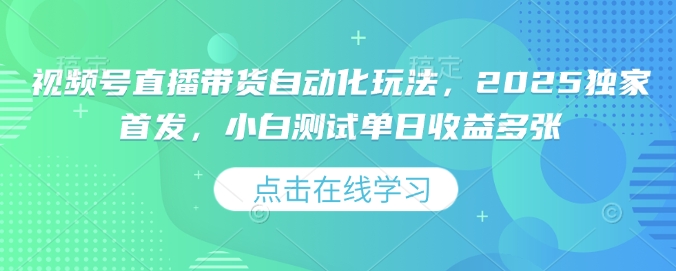 视频号直播带货自动化玩法,2025独家首发,小白测试单日收益多张【揭秘】-秋鱼网创