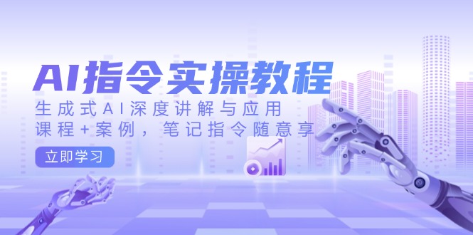 AI指令实操教程,生成式AI深度讲解与应用,课程+案例,笔记指令随意享-秋鱼网创