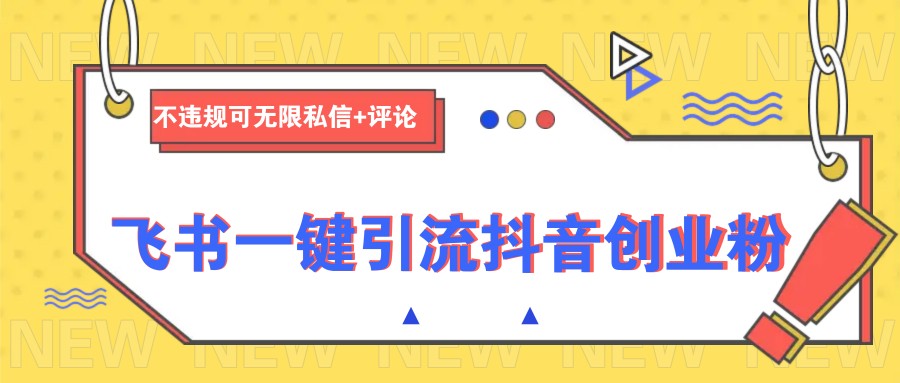 飞书一键引流抖音创业粉,不违规可 无限私信+评论-秋鱼网创