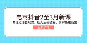 电商抖音2至3月新课：专注拉爆自然流，助力主播破圈，详解新规政策-秋鱼网创
