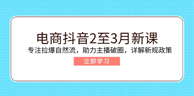 电商抖音2至3月新课：专注拉爆自然流，助力主播破圈，详解新规政策-秋鱼网创