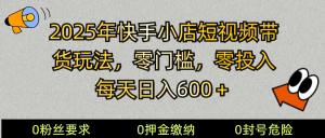 2025快手小店短视频带货模式，零投入，零门槛，每天日入600＋-秋鱼网创