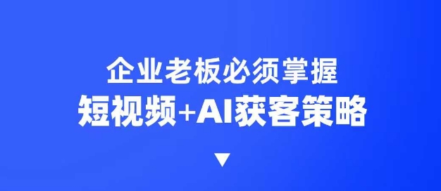 企业短视频AI获客霸屏流量课，6步短视频+AI突围法，3大霸屏抢客策略-秋鱼网创