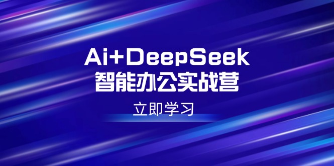 Ai+DeepSeek智能办公实战营:解锁AI写作、设计、PPT等高薪技能-秋鱼网创