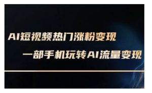 AI数字人制作短视频超级变现实操课,一部手机玩转短视频变现(更新2月)-秋鱼网创