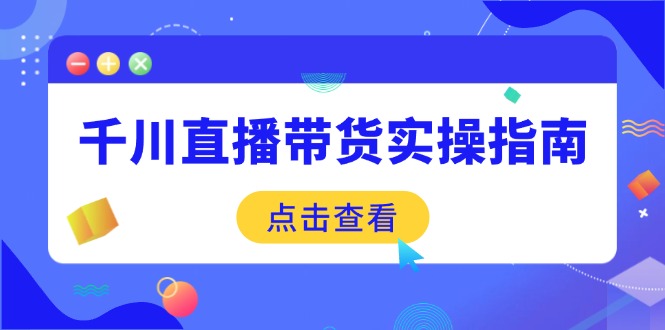 千川直播带货实操指南:从选品到数据优化,基础到实操全面覆盖-秋鱼网创