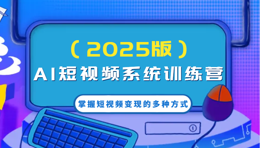 AI短视频系统训练营(2025版)掌握短视频变现的多种方式，结合AI技术提升创作效率！-秋鱼网创