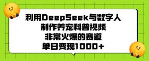 利用DeepSeek与数字人制作养宠科普视频，非常火爆的赛道，单日变现多张-秋鱼网创