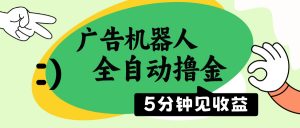 广告机器人全自动撸金，5分钟见收益，无需人工，单机日入500+-秋鱼网创
